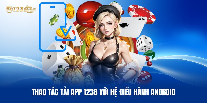 Thao Tác Tải App 123B Với Hệ Điều Hành Android Thao Tác Tải App 123B Với Hệ Điều Hành Android